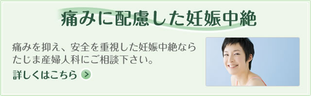 痛みに配慮した妊娠中絶 詳しくはこちら