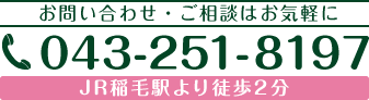 お問い合わせ・ご相談はお気軽に　043-251-8197　JR稲毛駅より徒歩2分